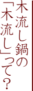 木流し鍋の「木流し」って？