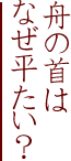 舟の首はなぜ平たい？